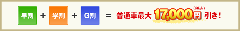早割＋学割＋G割＝普通車最大17,000円引き！